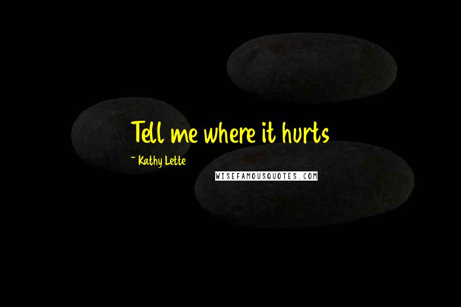 Kathy Lette quotes: Tell me where it hurts
