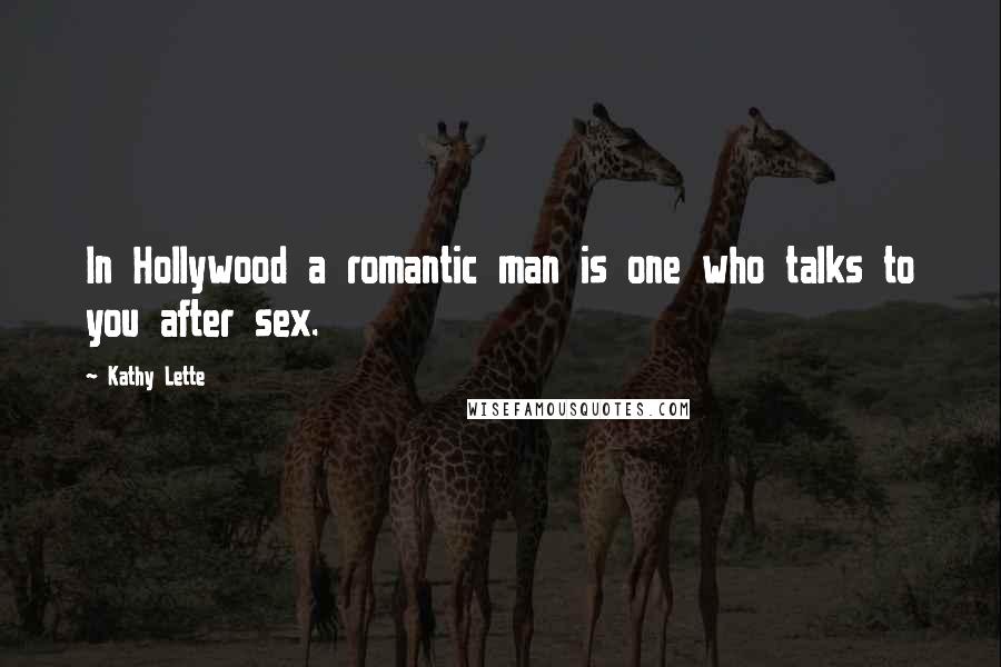 Kathy Lette quotes: In Hollywood a romantic man is one who talks to you after sex.
