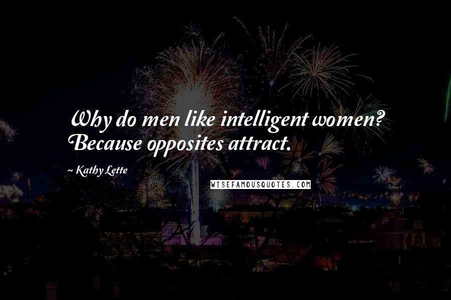 Kathy Lette quotes: Why do men like intelligent women? Because opposites attract.