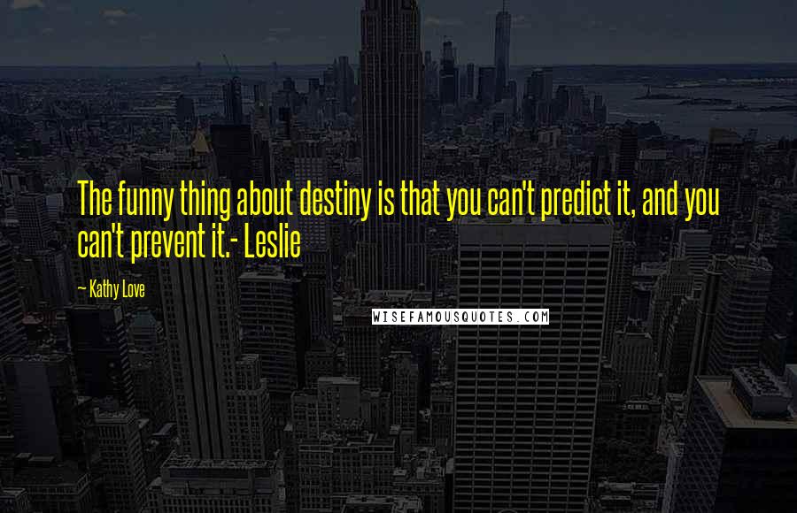 Kathy Love quotes: The funny thing about destiny is that you can't predict it, and you can't prevent it.- Leslie
