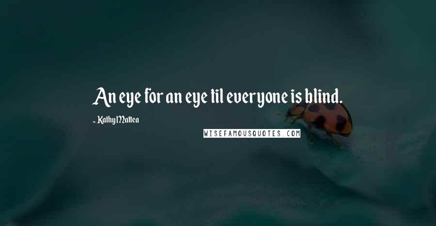 Kathy Mattea quotes: An eye for an eye til everyone is blind.