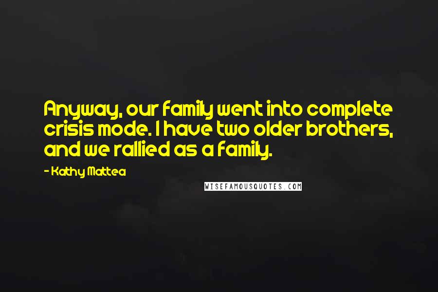 Kathy Mattea quotes: Anyway, our family went into complete crisis mode. I have two older brothers, and we rallied as a family.