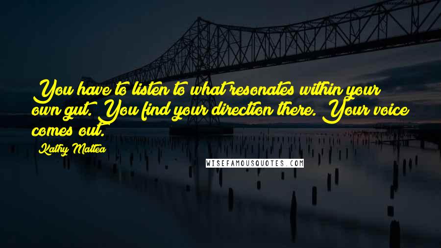 Kathy Mattea quotes: You have to listen to what resonates within your own gut. You find your direction there. Your voice comes out.