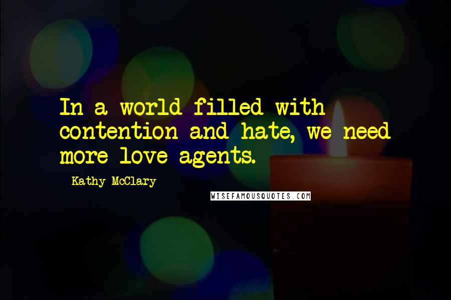 Kathy McClary quotes: In a world filled with contention and hate, we need more love agents.