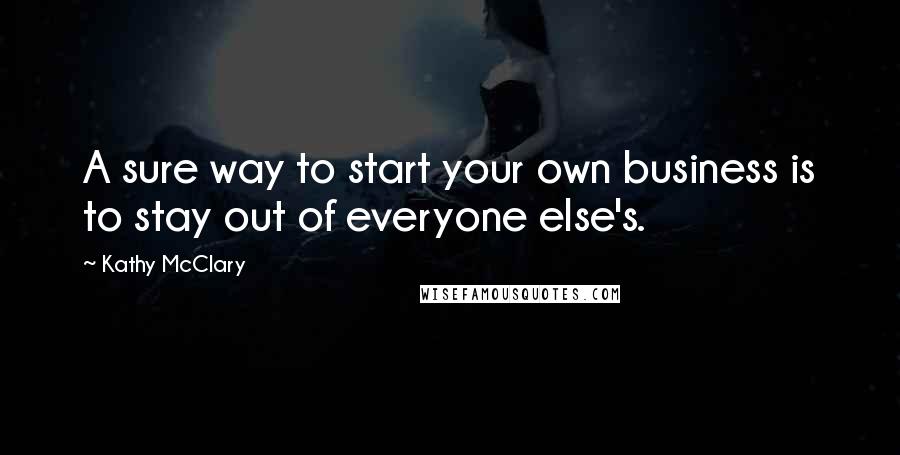 Kathy McClary quotes: A sure way to start your own business is to stay out of everyone else's.