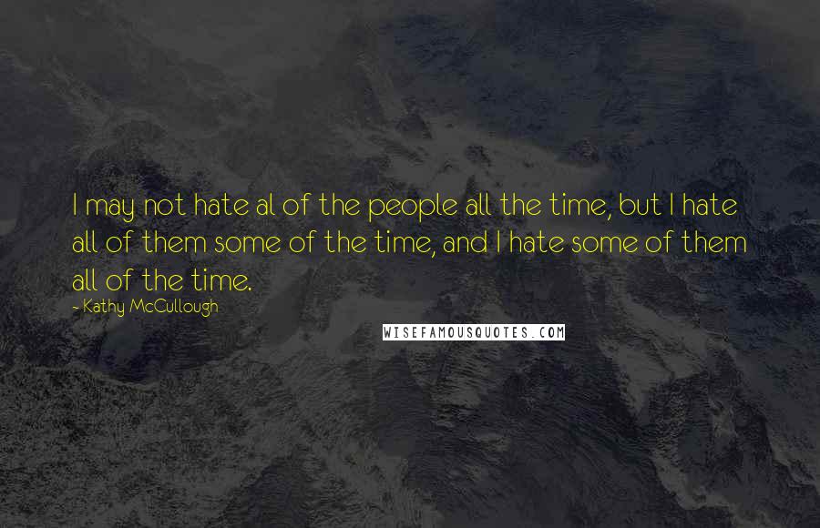 Kathy McCullough quotes: I may not hate al of the people all the time, but I hate all of them some of the time, and I hate some of them all of the