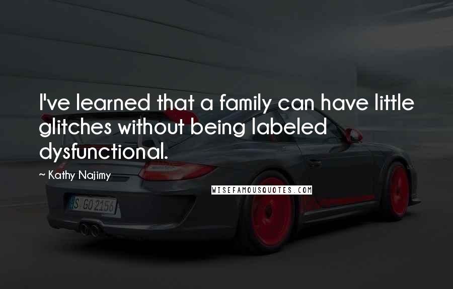 Kathy Najimy quotes: I've learned that a family can have little glitches without being labeled dysfunctional.