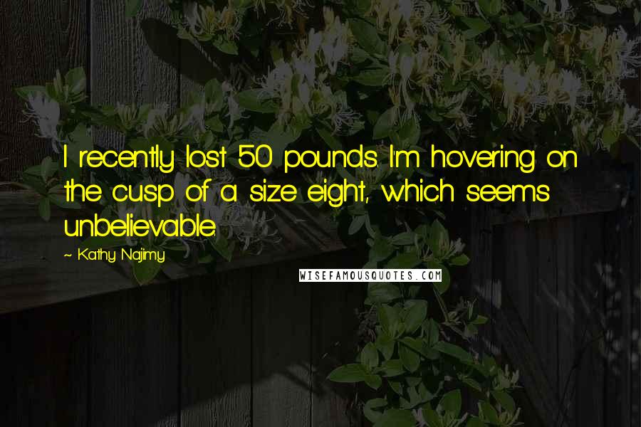 Kathy Najimy quotes: I recently lost 50 pounds. I'm hovering on the cusp of a size eight, which seems unbelievable.