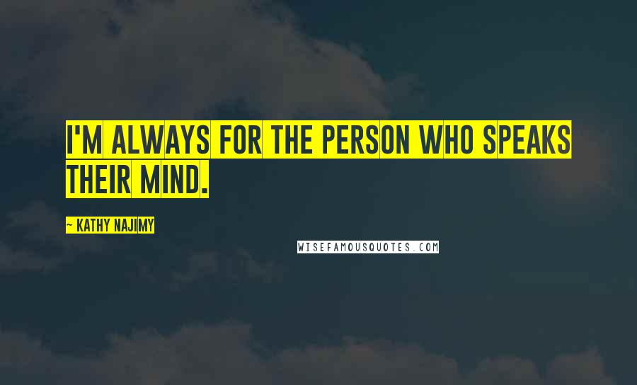 Kathy Najimy quotes: I'm always for the person who speaks their mind.