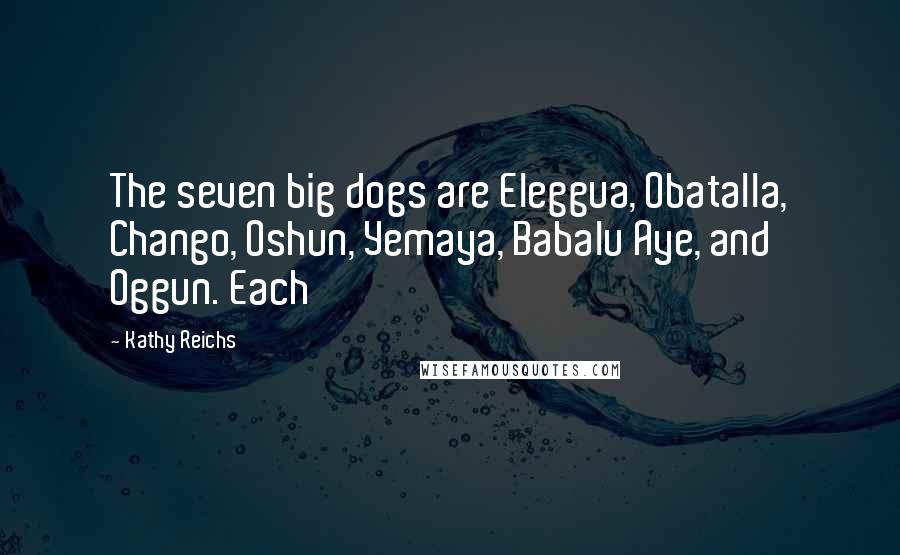 Kathy Reichs quotes: The seven big dogs are Eleggua, Obatalla, Chango, Oshun, Yemaya, Babalu Aye, and Oggun. Each