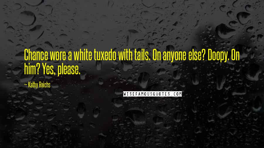 Kathy Reichs quotes: Chance wore a white tuxedo with tails. On anyone else? Doopy. On him? Yes, please.