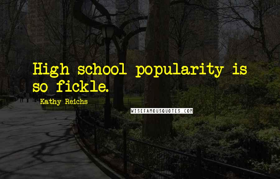 Kathy Reichs quotes: High school popularity is so fickle.