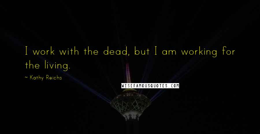 Kathy Reichs quotes: I work with the dead, but I am working for the living.