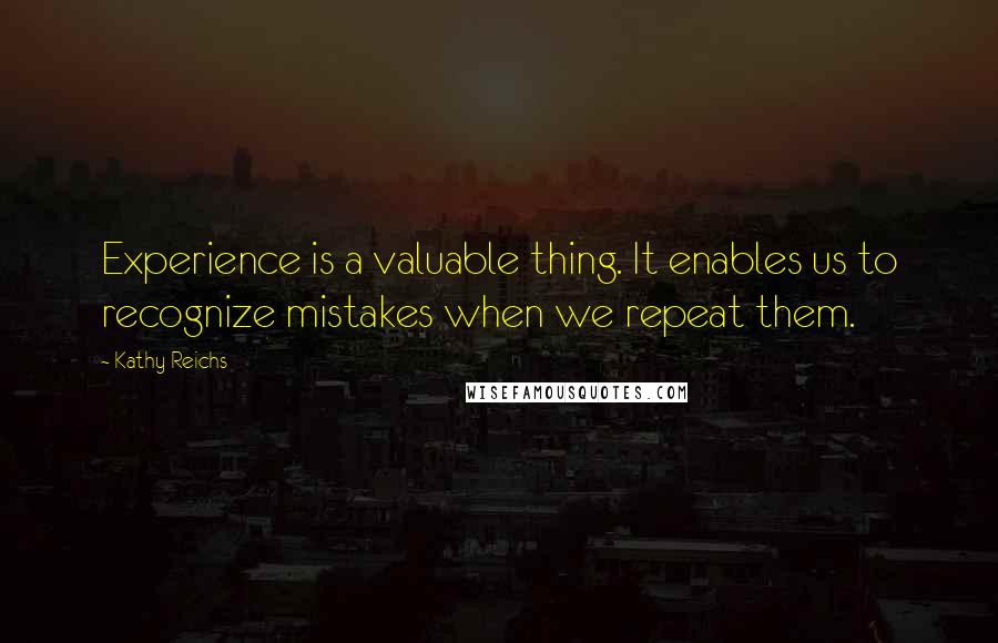 Kathy Reichs quotes: Experience is a valuable thing. It enables us to recognize mistakes when we repeat them.