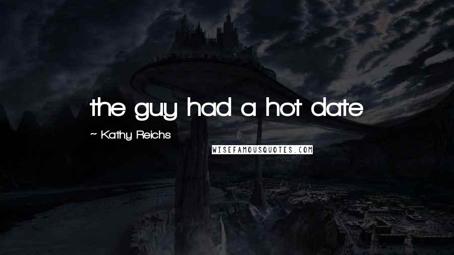 Kathy Reichs quotes: the guy had a hot date