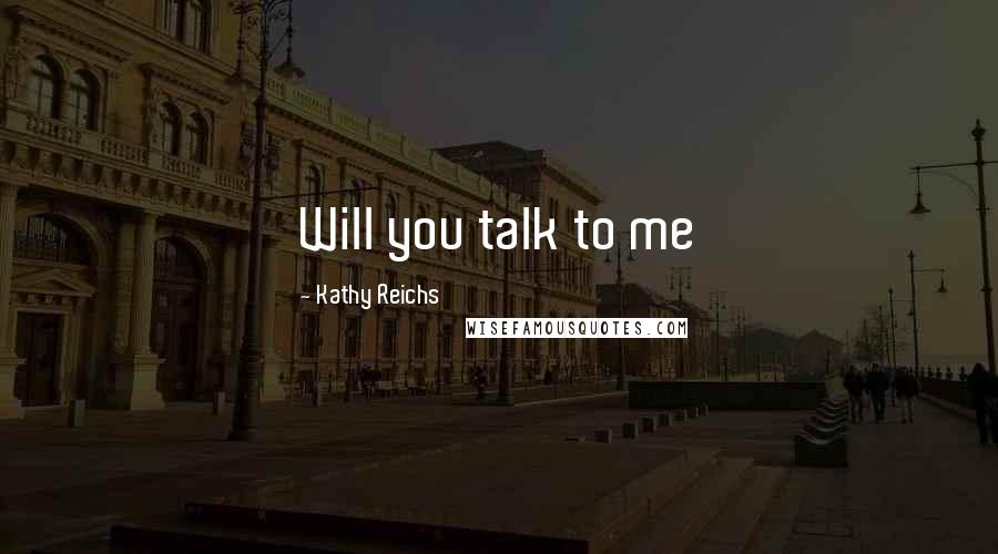Kathy Reichs quotes: Will you talk to me