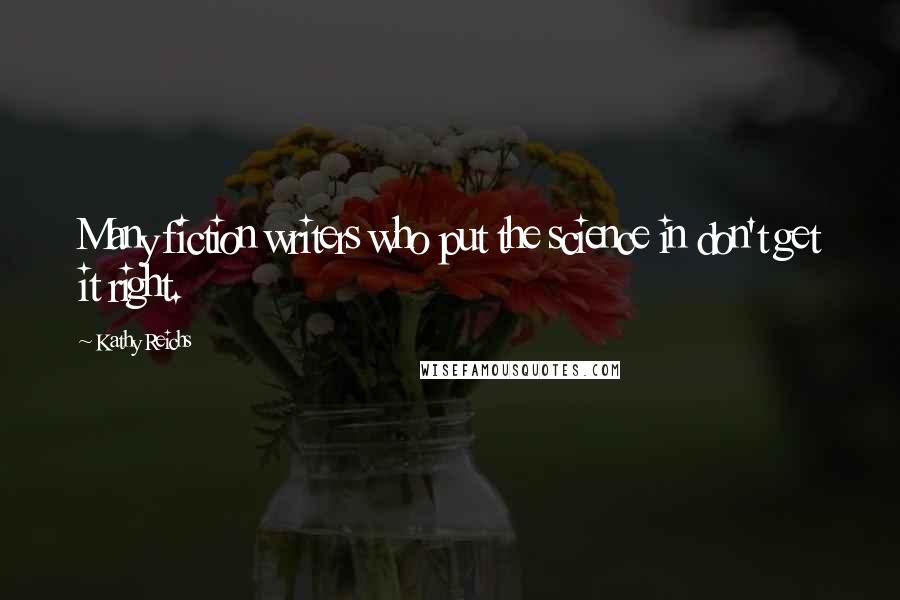 Kathy Reichs quotes: Many fiction writers who put the science in don't get it right.