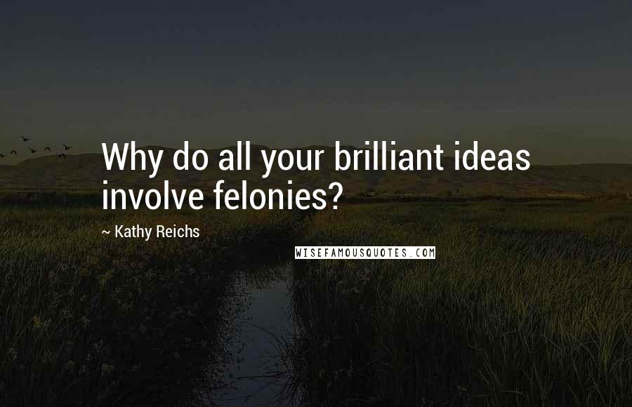 Kathy Reichs quotes: Why do all your brilliant ideas involve felonies?