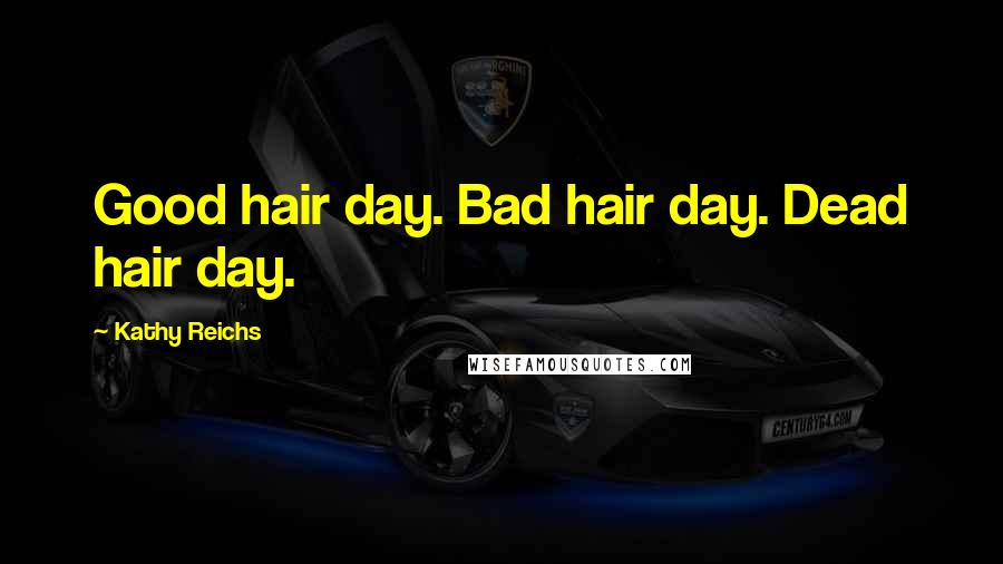Kathy Reichs quotes: Good hair day. Bad hair day. Dead hair day.