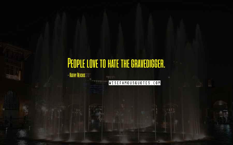 Kathy Reichs quotes: People love to hate the gravedigger.