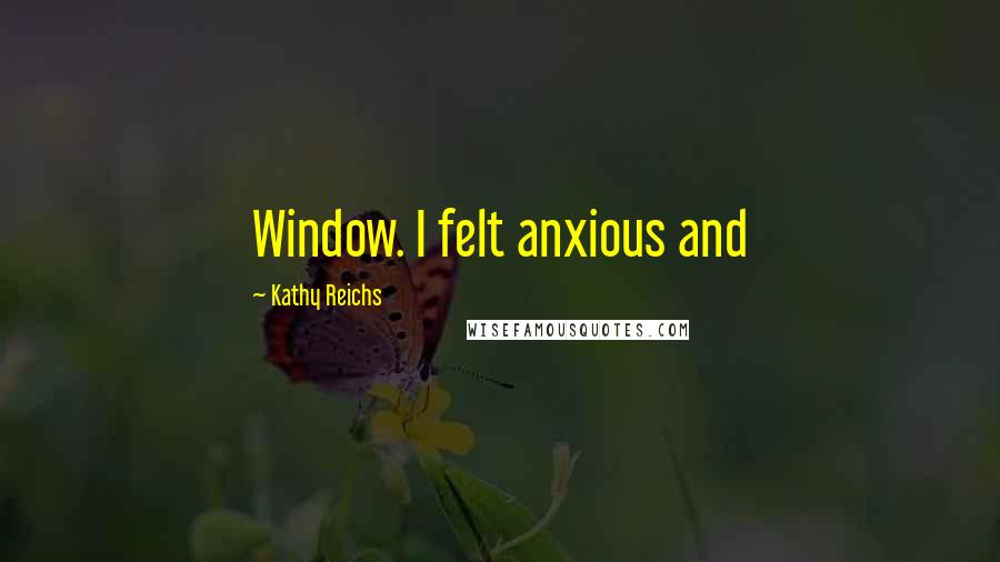 Kathy Reichs quotes: Window. I felt anxious and
