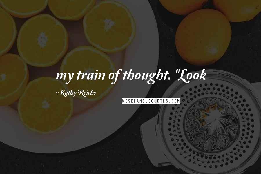 Kathy Reichs quotes: my train of thought. "Look