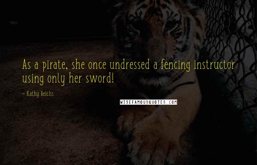 Kathy Reichs quotes: As a pirate, she once undressed a fencing instructor using only her sword!