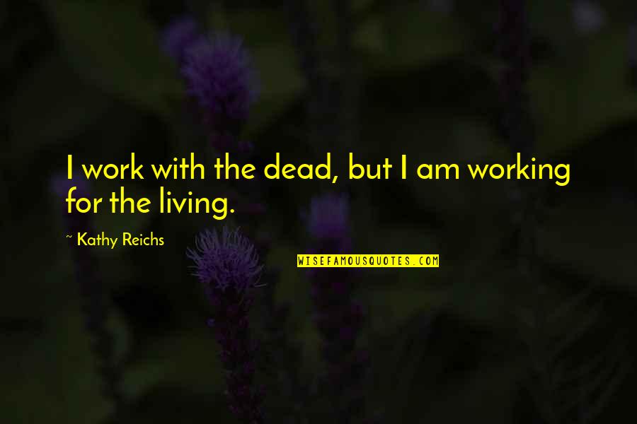 Kathy Reichs Quotes By Kathy Reichs: I work with the dead, but I am