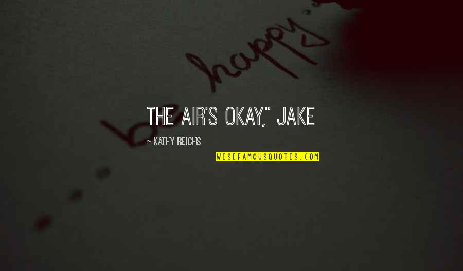 Kathy Reichs Quotes By Kathy Reichs: The air's okay," Jake