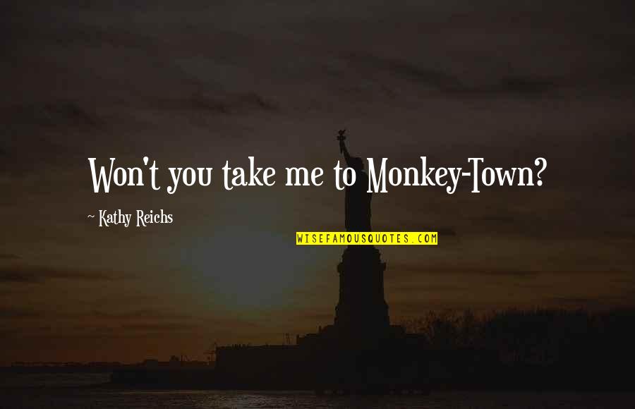 Kathy Reichs Quotes By Kathy Reichs: Won't you take me to Monkey-Town?