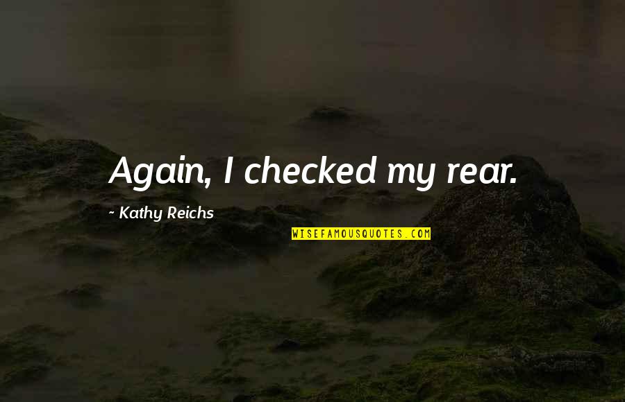 Kathy Reichs Quotes By Kathy Reichs: Again, I checked my rear.