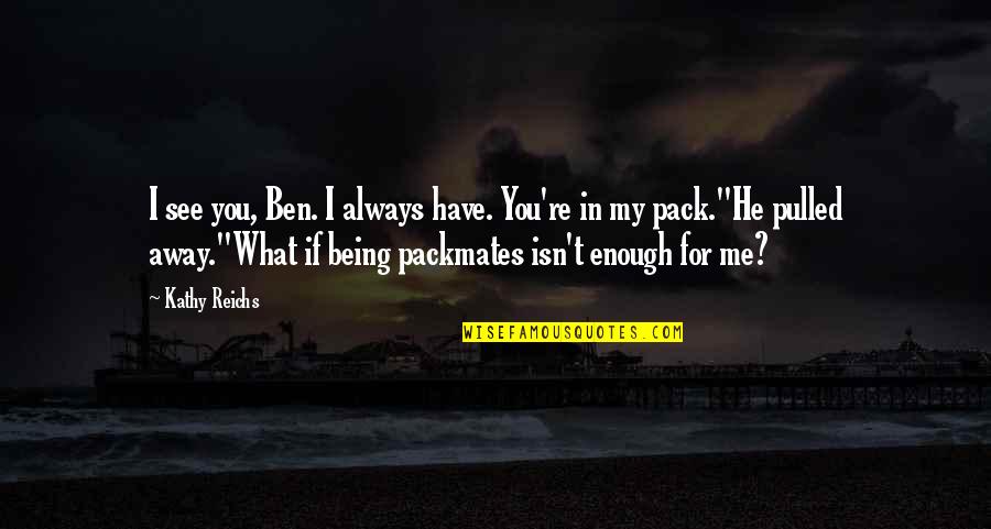 Kathy Reichs Quotes By Kathy Reichs: I see you, Ben. I always have. You're