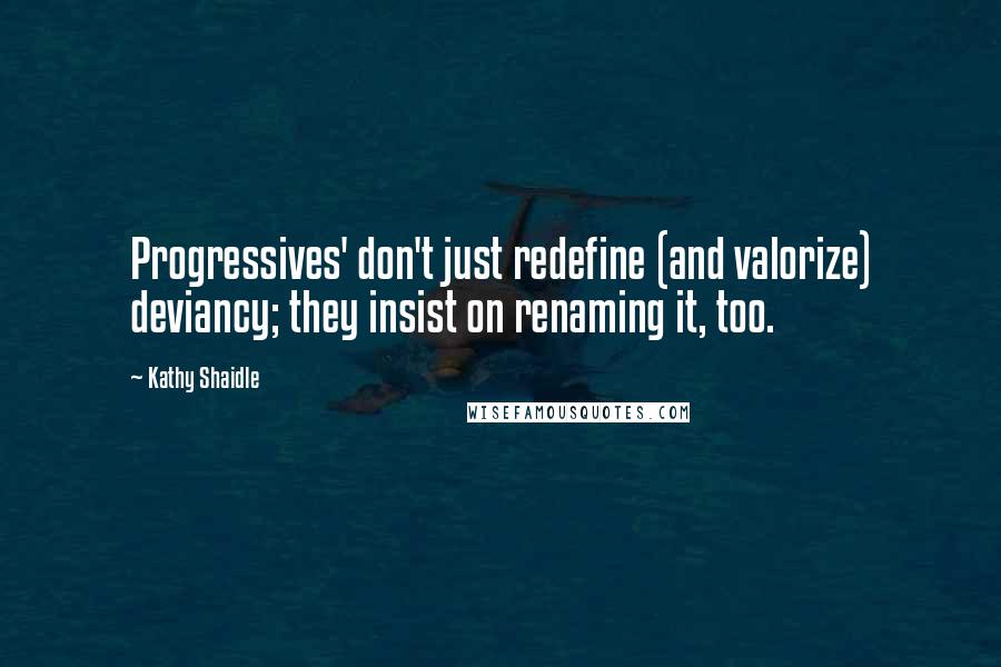 Kathy Shaidle quotes: Progressives' don't just redefine (and valorize) deviancy; they insist on renaming it, too.