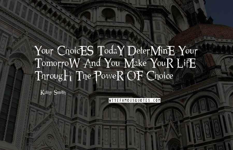 Kathy Smith quotes: Your ChoicES TodaY DeterMinE Your TomorroW And You Make YouR LifE ThrougH The PoweR OF Choice