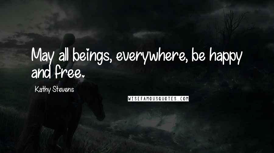 Kathy Stevens quotes: May all beings, everywhere, be happy and free.