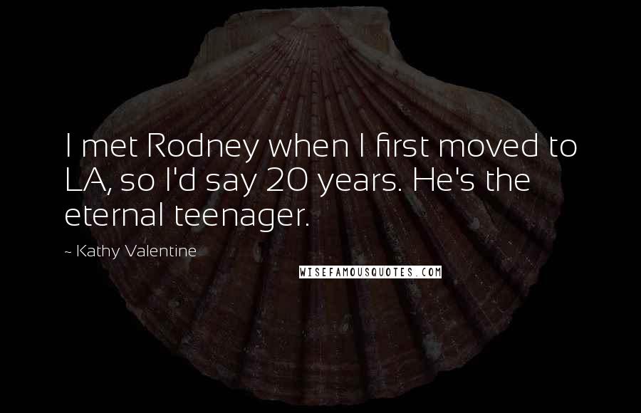 Kathy Valentine quotes: I met Rodney when I first moved to LA, so I'd say 20 years. He's the eternal teenager.