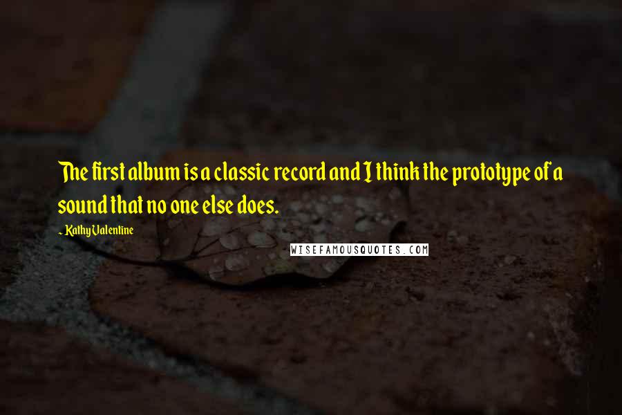 Kathy Valentine quotes: The first album is a classic record and I think the prototype of a sound that no one else does.