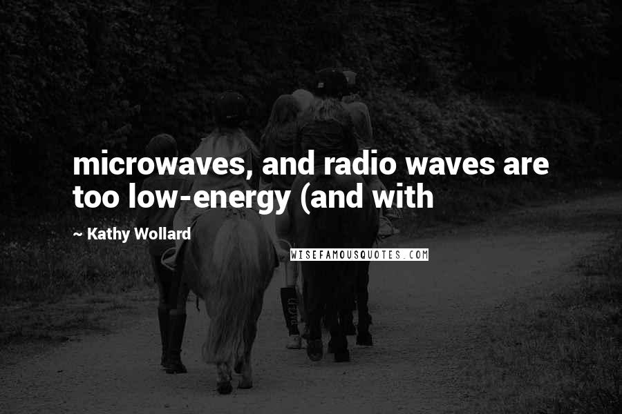 Kathy Wollard quotes: microwaves, and radio waves are too low-energy (and with