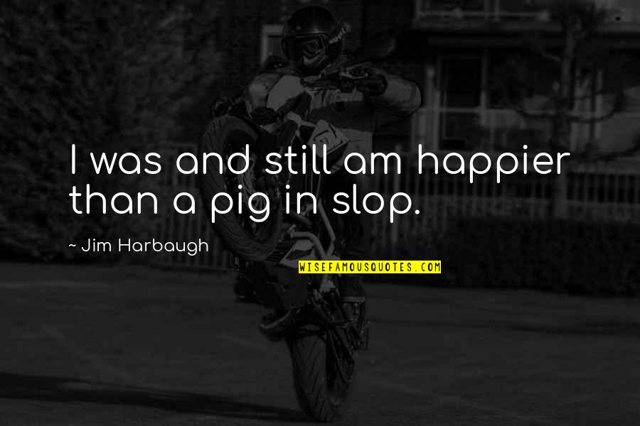 Kathy's Curvy Corner Quotes By Jim Harbaugh: I was and still am happier than a