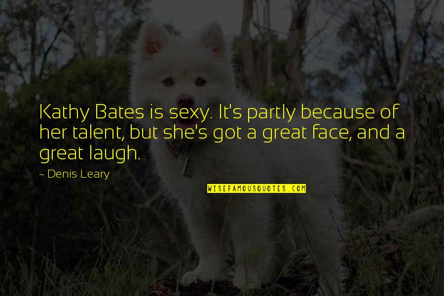 Kathy's Quotes By Denis Leary: Kathy Bates is sexy. It's partly because of