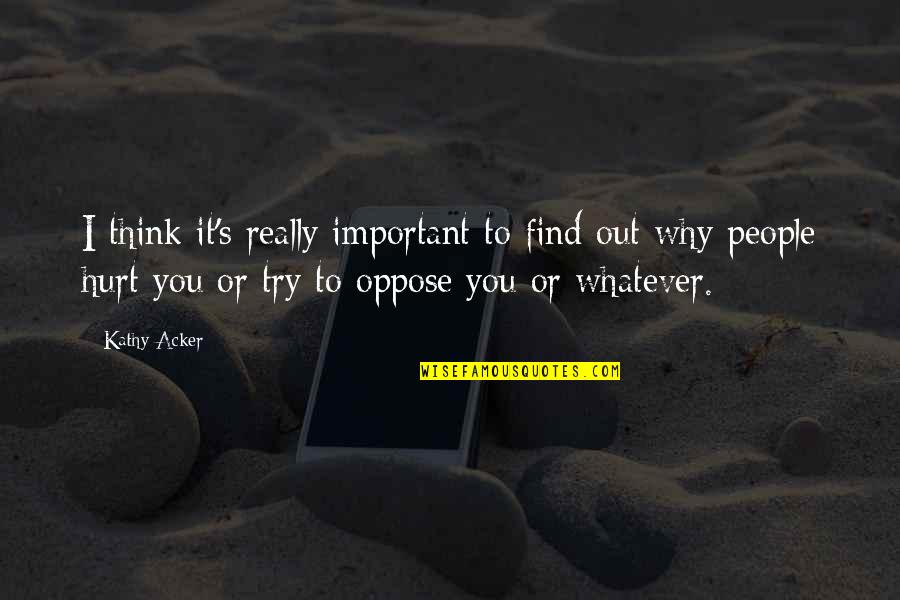 Kathy's Quotes By Kathy Acker: I think it's really important to find out