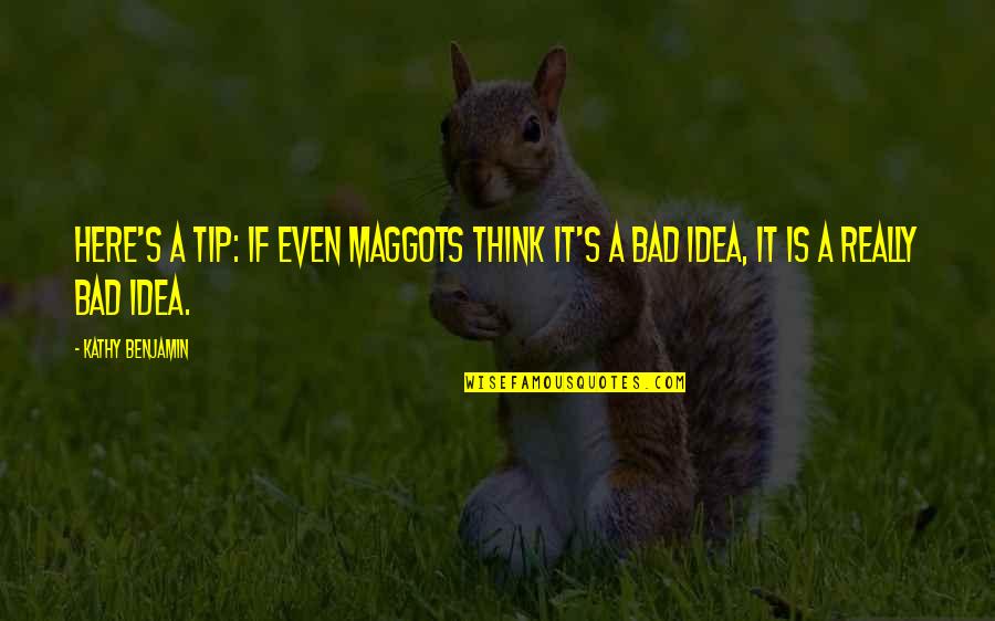 Kathy's Quotes By Kathy Benjamin: Here's a tip: if even maggots think it's