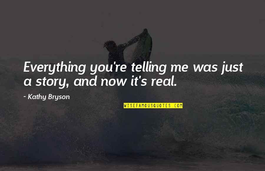 Kathy's Quotes By Kathy Bryson: Everything you're telling me was just a story,