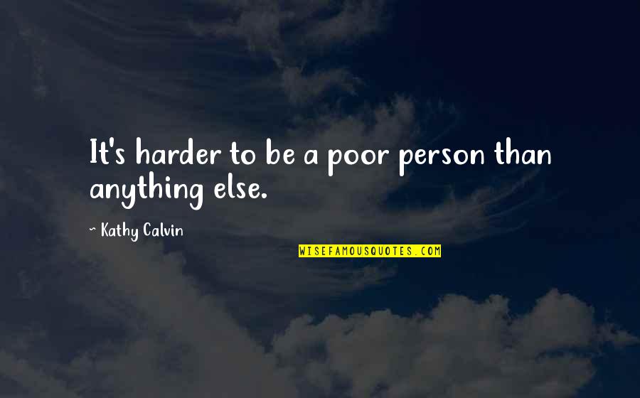 Kathy's Quotes By Kathy Calvin: It's harder to be a poor person than
