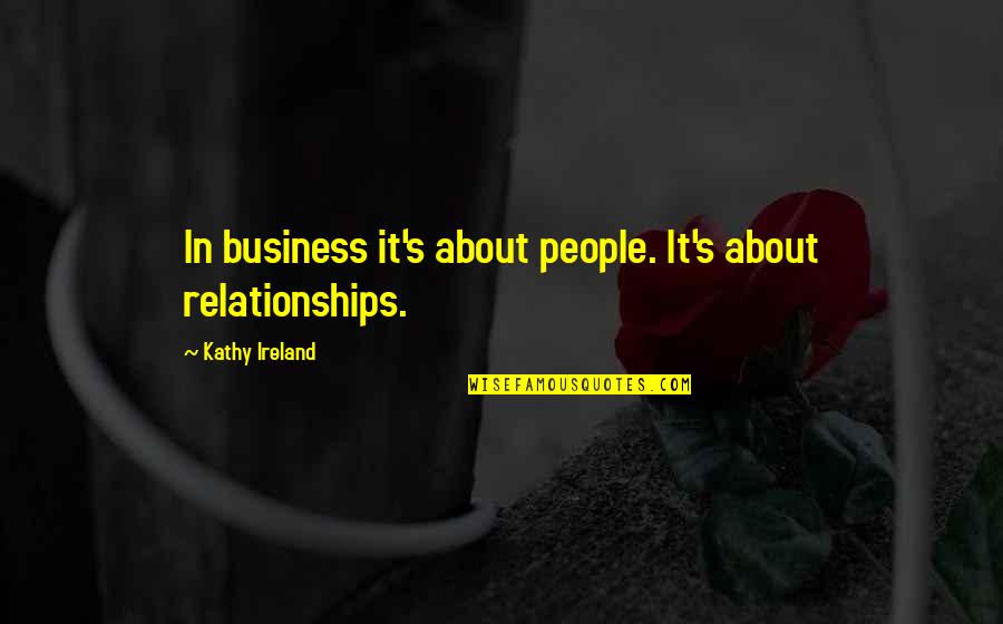 Kathy's Quotes By Kathy Ireland: In business it's about people. It's about relationships.