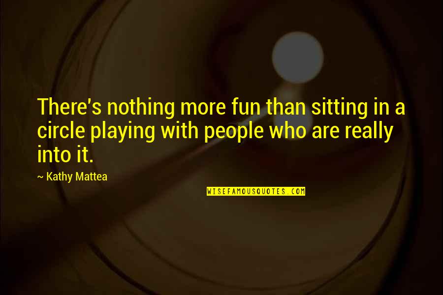 Kathy's Quotes By Kathy Mattea: There's nothing more fun than sitting in a