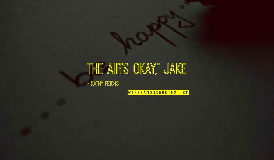 Kathy's Quotes By Kathy Reichs: The air's okay," Jake