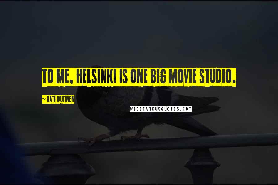 Kati Outinen quotes: To me, Helsinki is one big movie studio.