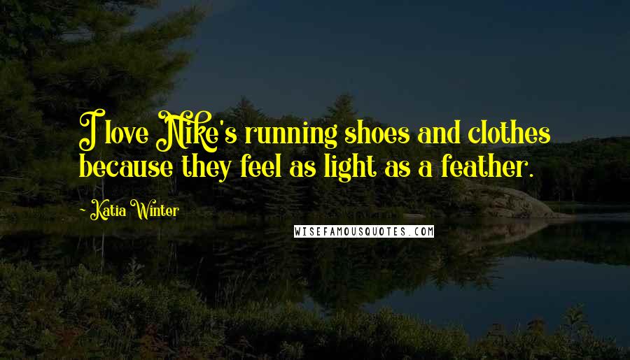 Katia Winter quotes: I love Nike's running shoes and clothes because they feel as light as a feather.