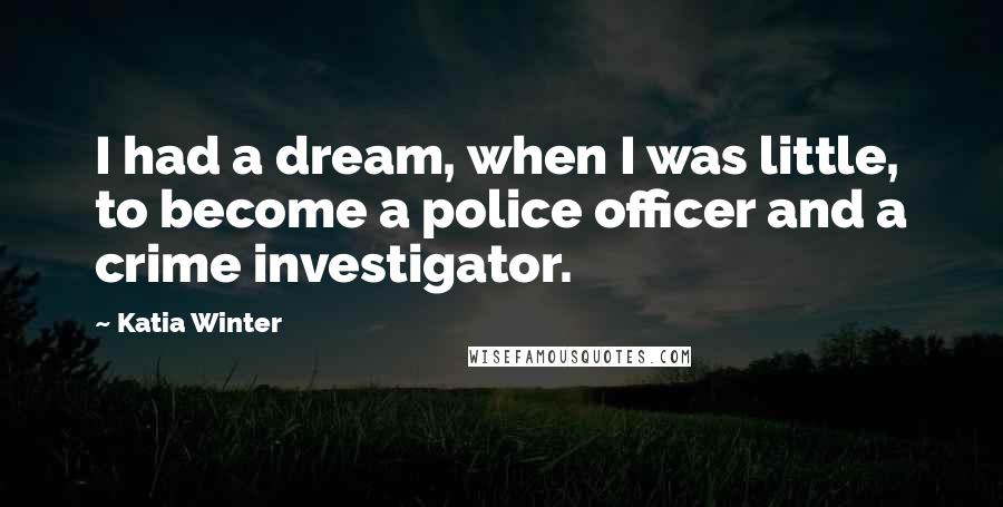 Katia Winter quotes: I had a dream, when I was little, to become a police officer and a crime investigator.